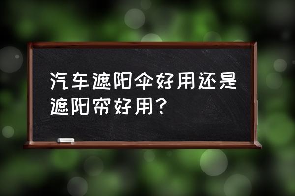 阳伞能干什么 汽车遮阳伞好用还是遮阳帘好用？