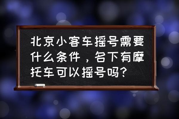 京a摩托车牌办理需要什么条件 北京小客车摇号需要什么条件，名下有摩托车可以摇号吗？