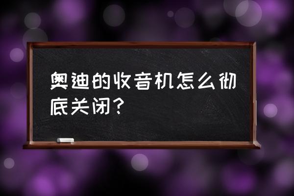 老款奥迪怎么解除静音模式 奥迪的收音机怎么彻底关闭？