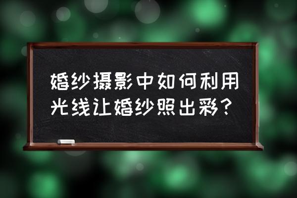 阴天拍婚纱照技巧 婚纱摄影中如何利用光线让婚纱照出彩？