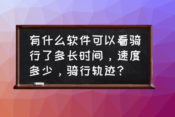 骑记app收费吗 有什么软件可以看骑行了多长时间，速度多少，骑行轨迹？