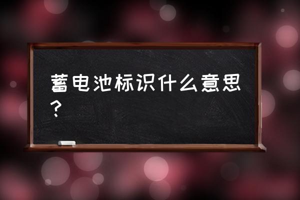 怎么看懂电瓶上的标识 蓄电池标识什么意思？