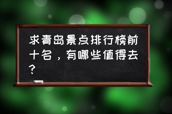 青岛五a景区排名最新 求青岛景点排行榜前十名，有哪些值得去？