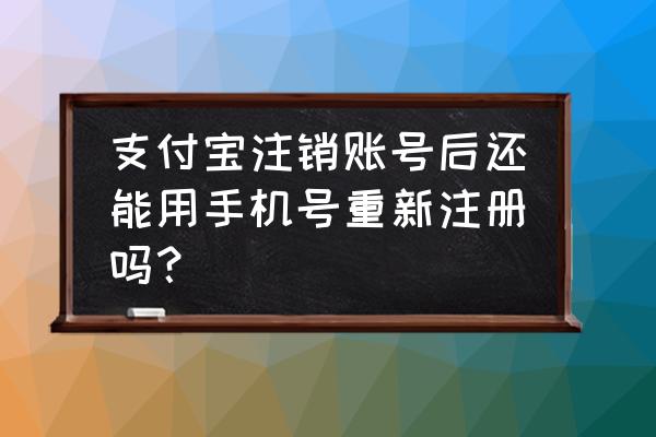 怎么激活支付宝手机账户 支付宝注销账号后还能用手机号重新注册吗？