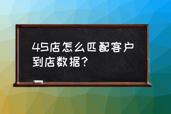 4s店电话邀约客户的方法与技巧 4S店怎么匹配客户到店数据？