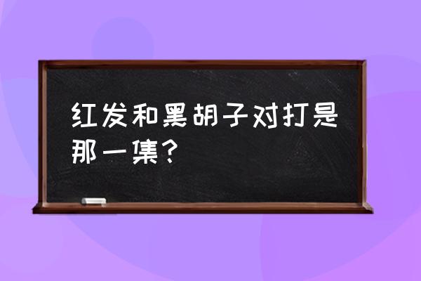 红发格斗少女结局3攻略 红发和黑胡子对打是那一集？