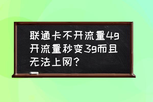 联通卡为啥开了流量后流量还在走 联通卡不开流量4g开流量秒变3g而且无法上网？