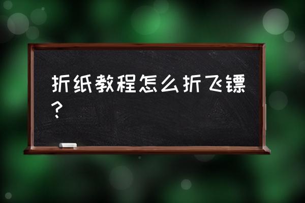 用一张纸就能做出飞镖的折纸方法 折纸教程怎么折飞镖？