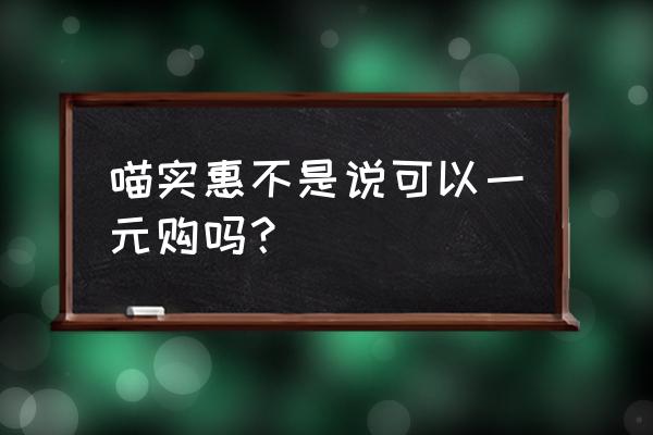 实惠喵是可以天天领补贴的嘛 喵实惠不是说可以一元购吗？