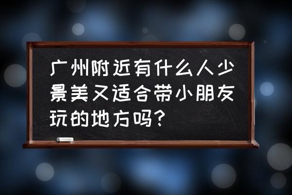 广州秋天适合免费玩的地方 广州附近有什么人少景美又适合带小朋友玩的地方吗？