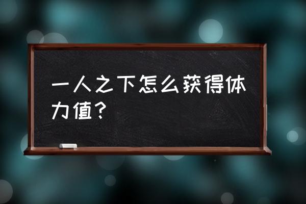 一人之下有哪些礼包 一人之下怎么获得体力值？