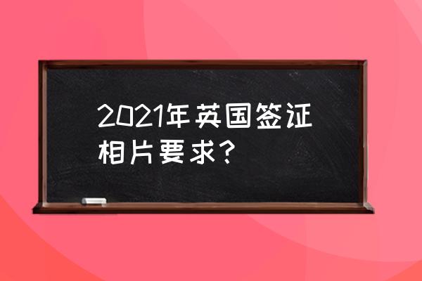 2016英国签证所需要的材料 2021年英国签证相片要求？