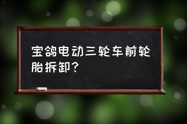 儿童车轮胎怎么拆卸 宝鸽电动三轮车前轮胎拆卸？