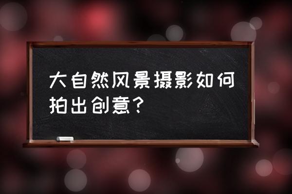 草坪摄影师拍摄教程 大自然风景摄影如何拍出创意？