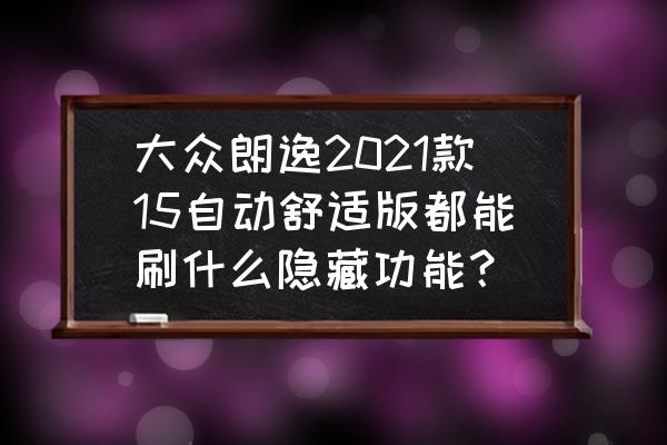 win10隐藏功能大全 大众朗逸2021款15自动舒适版都能刷什么隐藏功能？