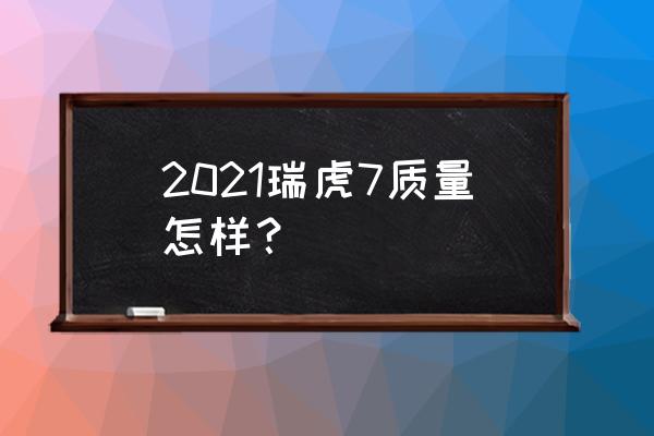 瑞虎7改电动尾门一般多少钱 2021瑞虎7质量怎样？