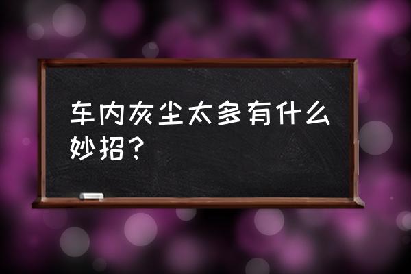 洗车小技巧及妙招 车内灰尘太多有什么妙招？