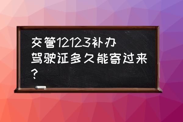 驾驶证丢了怎么补办几天能下来 交管12123补办驾驶证多久能寄过来？