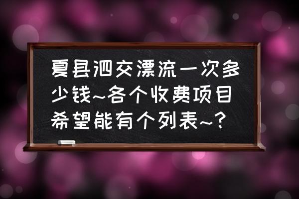 哪里的漂流刺激好玩又便宜 夏县泗交漂流一次多少钱~各个收费项目希望能有个列表~？