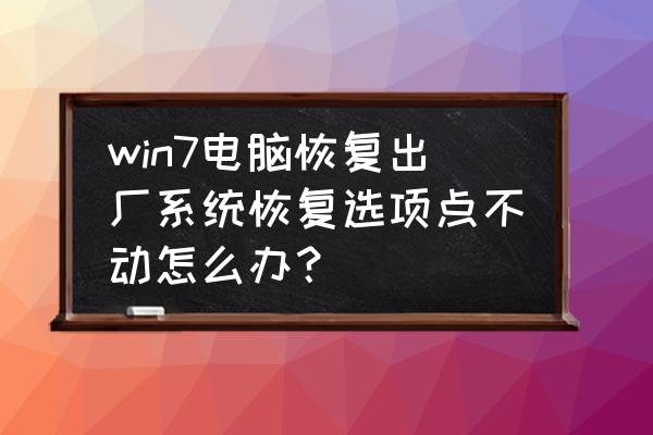 win7中无法打开功能与选项 win7电脑恢复出厂系统恢复选项点不动怎么办？