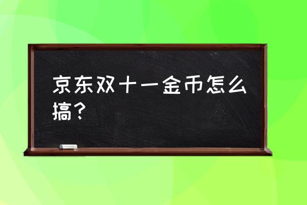 京东双十一活动红包入口 京东双十一金币怎么搞？