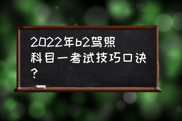 考驾照必考口诀 2022年b2驾照科目一考试技巧口诀？