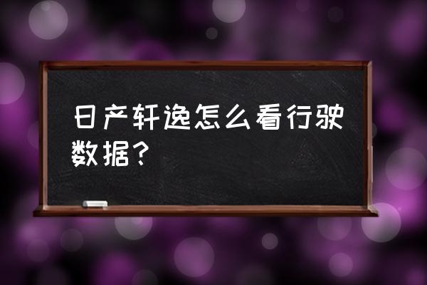 14代轩逸怎么调出所有行驶里程数 日产轩逸怎么看行驶数据？