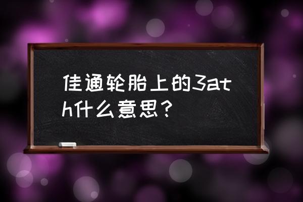 汽车轮胎上的3t指数代表什么 佳通轮胎上的3ath什么意思？