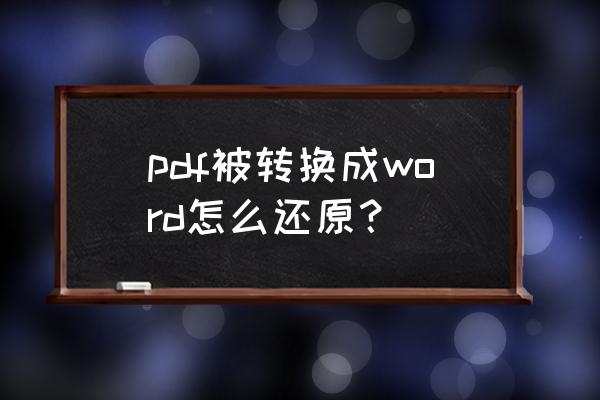 pdf转成word怎么编辑 pdf被转换成word怎么还原？