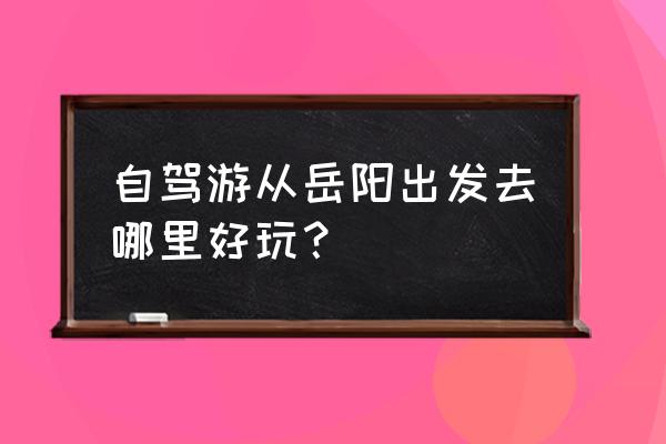 宁乡一日游攻略自驾游 自驾游从岳阳出发去哪里好玩？