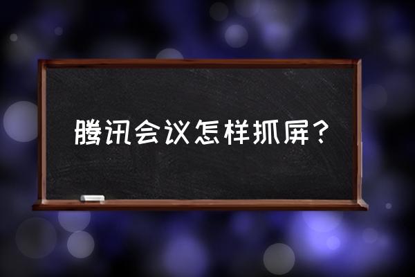 怎么查看qq中的截图快捷键 腾讯会议怎样抓屏？