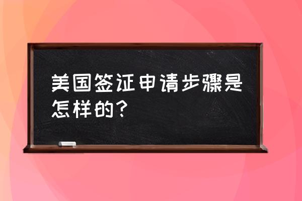 怎么预约美国签证的面签时间 美国签证申请步骤是怎样的？