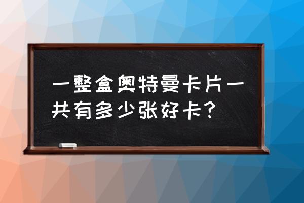 最新的豪华版卡片 一整盒奥特曼卡片一共有多少张好卡？