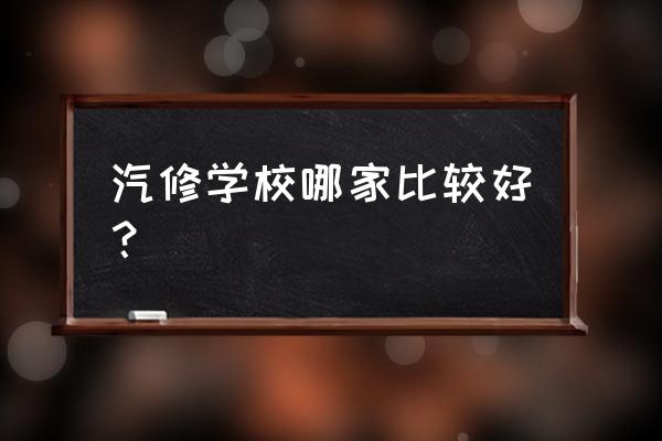 学汽修的学校哪里好 汽修学校哪家比较好？