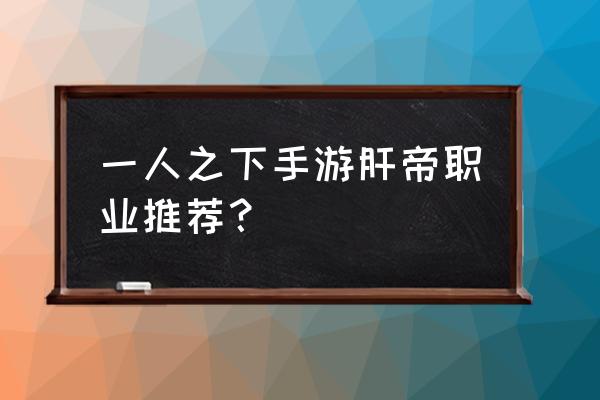 一人之下手游药仙攻略 一人之下手游肝帝职业推荐？