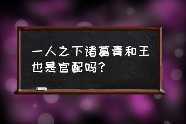 一人之下手游怎么领王也 一人之下诸葛青和王也是官配吗？