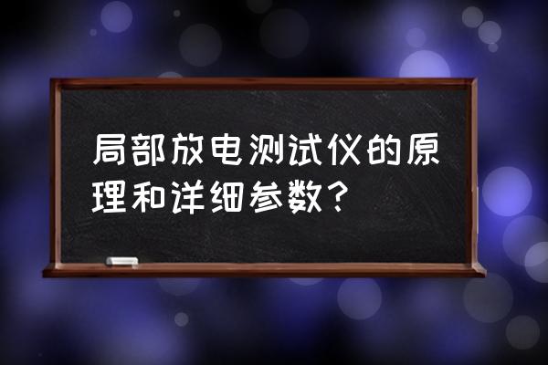 正规局部放电检测仪器 局部放电测试仪的原理和详细参数？