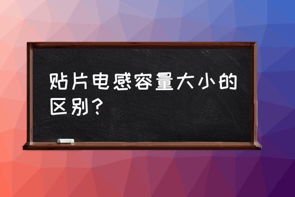 贴片电感大小 贴片电感容量大小的区别？