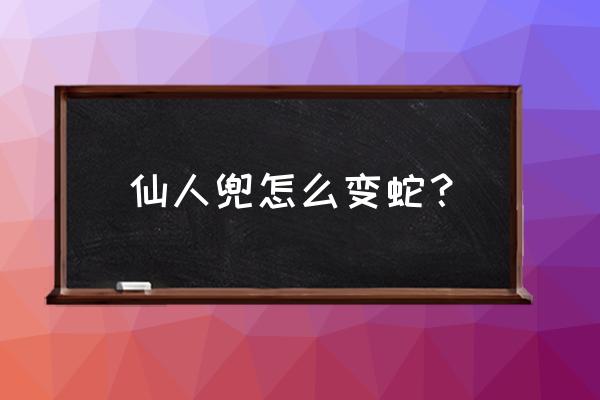 新版半蛇兜如何变大蛇 仙人兜怎么变蛇？