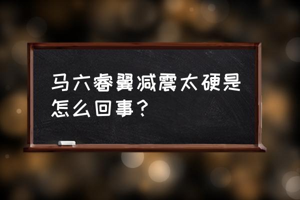 汽车减震硬怎么解决 马六睿翼减震太硬是怎么回事？