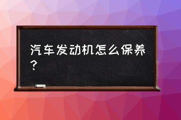 汽车维护与保养安全事项 汽车发动机怎么保养？