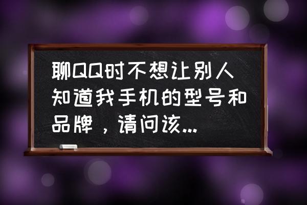 手机qq登录显示请用常用设备登录 聊QQ时不想让别人知道我手机的型号和品牌，请问该如何设置？