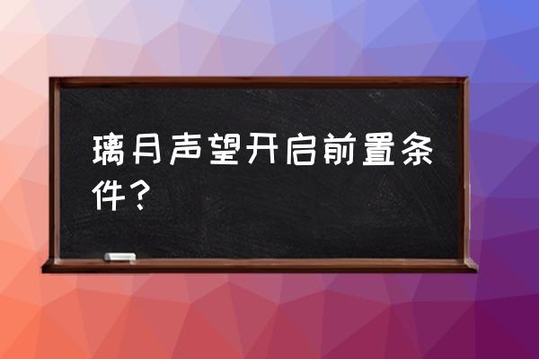 原神开启璃月地图需要什么条件 璃月声望开启前置条件？