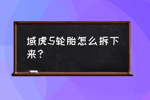 江铃域虎离合器缓冲阀可以去掉吗 域虎5轮胎怎么拆下来？