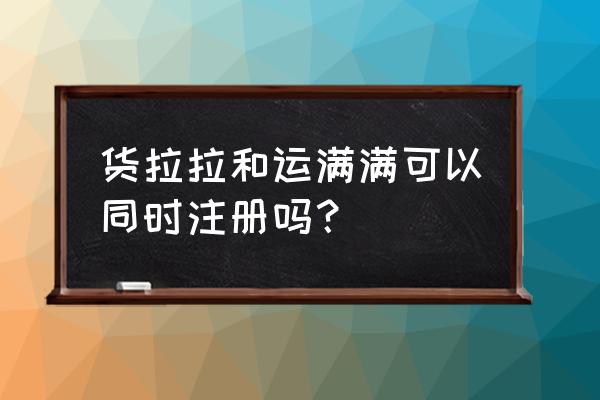 运满满如何注册 货拉拉和运满满可以同时注册吗？