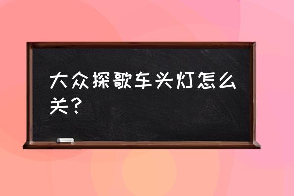 大众探歌怎么调节近光灯高低 大众探歌车头灯怎么关？