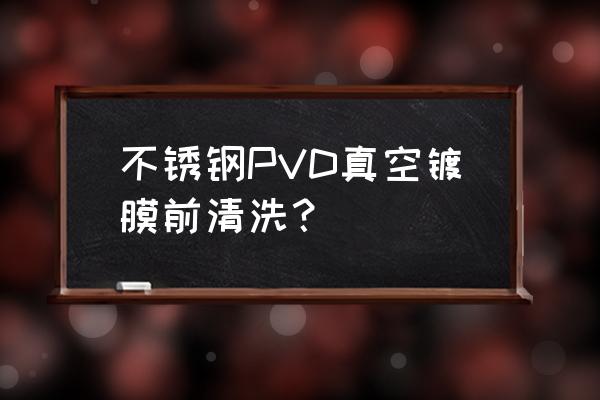 真空镀膜好还是热处理好 不锈钢PVD真空镀膜前清洗？