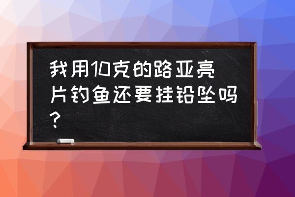 亮片加铅技巧 我用10克的路亚亮片钓鱼还要挂铅坠吗？