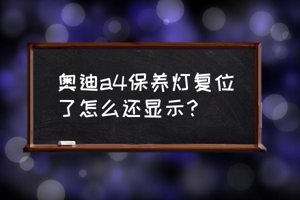 奥迪a6保养灯归零完还是提示保养 奥迪a4保养灯复位了怎么还显示？