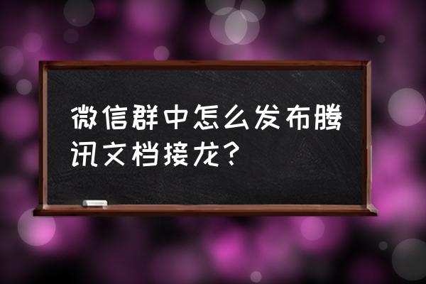 微信怎么在群里发在线编辑的文档 微信群中怎么发布腾讯文档接龙？